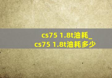 cs75 1.8t油耗_cs75 1.8t油耗多少